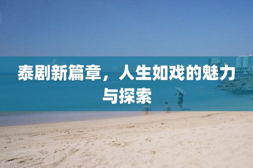 泰剧新篇章，人生如戏的魅力与探索