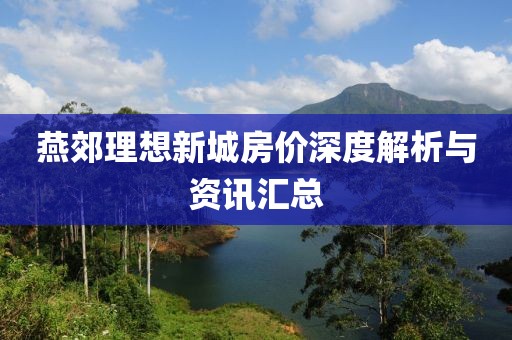燕郊理想新城房价深度解析与资讯汇总