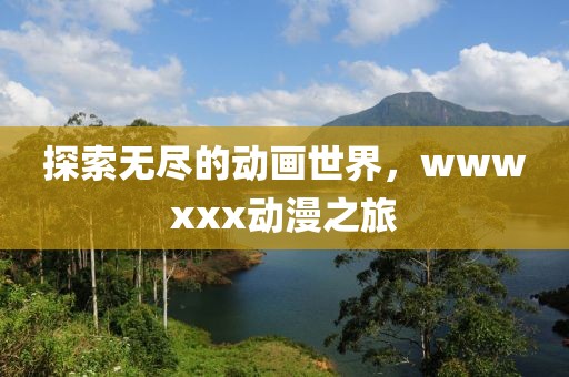 探索无尽的动画世界，wwwxxx动漫之旅