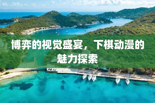 博弈的视觉盛宴，下棋动漫的魅力探索