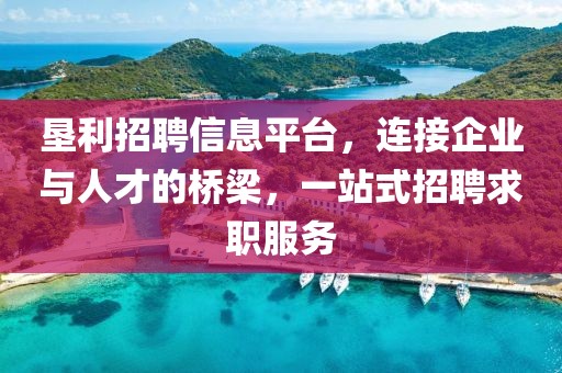 垦利招聘信息平台，连接企业与人才的桥梁，一站式招聘求职服务