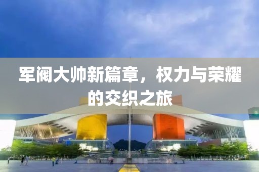 军阀大帅新篇章，权力与荣耀的交织之旅