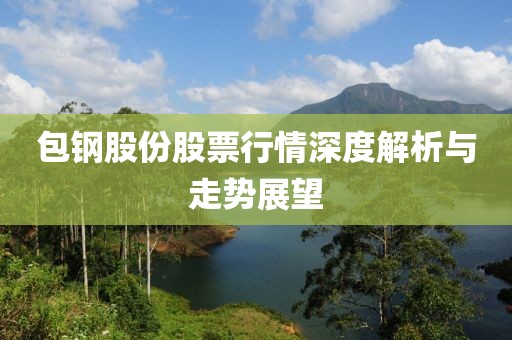 包钢股份股票行情深度解析与走势展望