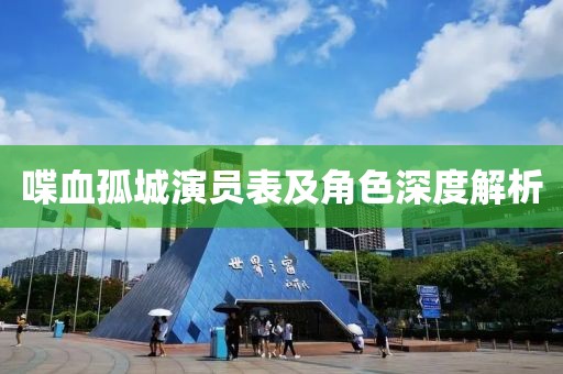 喋血孤城演员表及角色深度解析
