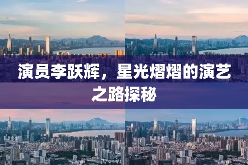 演员李跃辉，星光熠熠的演艺之路探秘