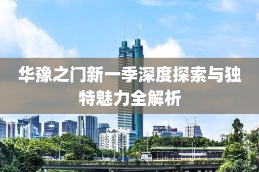 华豫之门新一季深度探索与独特魅力全解析