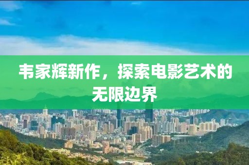 韦家辉新作，探索电影艺术的无限边界