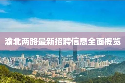 渝北两路最新招聘信息全面概览