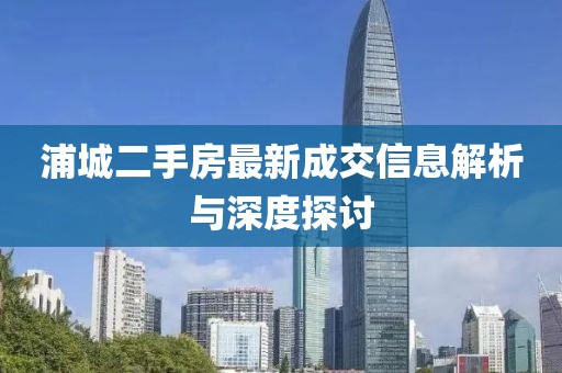 浦城二手房最新成交信息解析与深度探讨