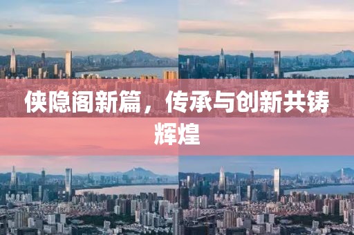 侠隐阁新篇，传承与创新共铸辉煌