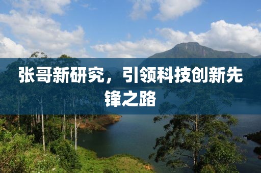 张哥新研究，引领科技创新先锋之路