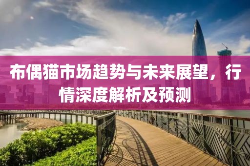 布偶猫市场趋势与未来展望，行情深度解析及预测