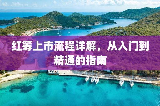 红筹上市流程详解，从入门到精通的指南