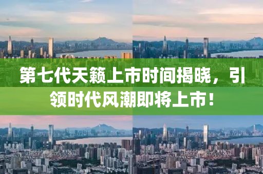 第七代天籁上市时间揭晓，引领时代风潮即将上市！