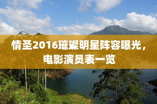 情圣2016璀璨明星阵容曝光，电影演员表一览