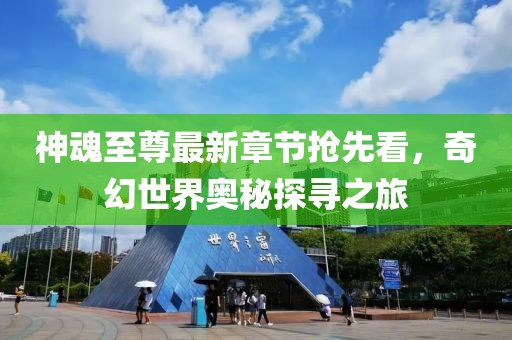 神魂至尊最新章节抢先看，奇幻世界奥秘探寻之旅