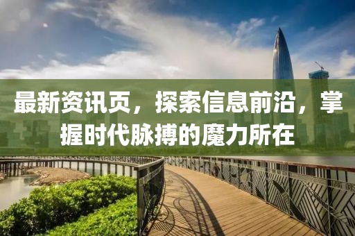 最新资讯页，探索信息前沿，掌握时代脉搏的魔力所在