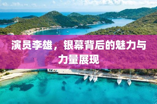 演员李雄，银幕背后的魅力与力量展现