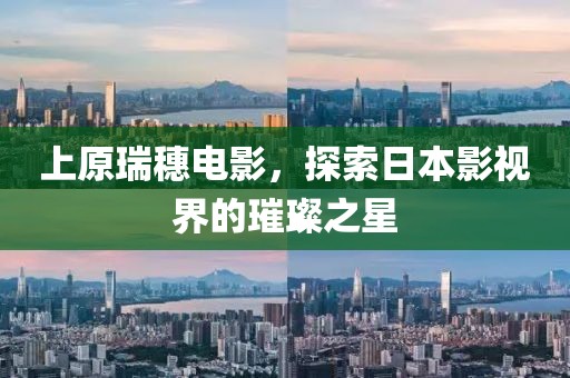 上原瑞穗电影，探索日本影视界的璀璨之星