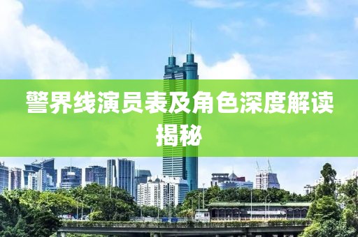 警界线演员表及角色深度解读揭秘