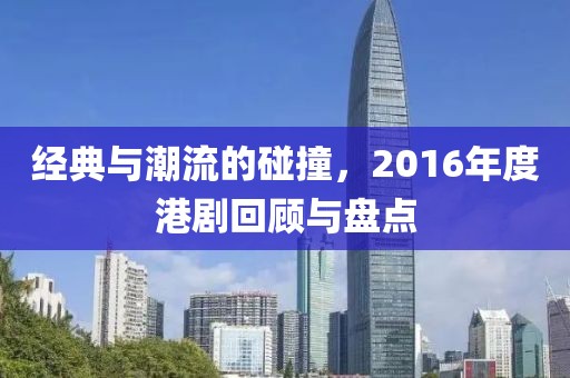 经典与潮流的碰撞，2016年度港剧回顾与盘点