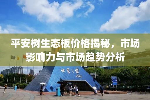 平安树生态板价格揭秘，市场影响力与市场趋势分析