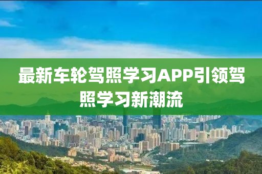 最新车轮驾照学习APP引领驾照学习新潮流