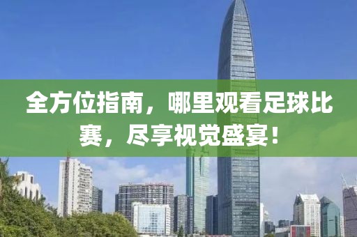 全方位指南，哪里观看足球比赛，尽享视觉盛宴！
