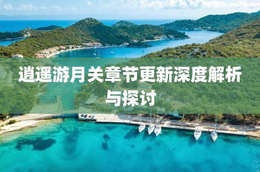 逍遥游月关章节更新深度解析与探讨