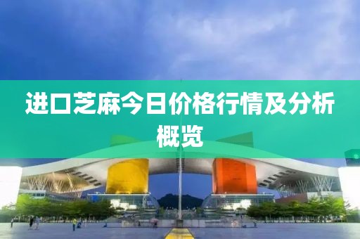 进口芝麻今日价格行情及分析概览