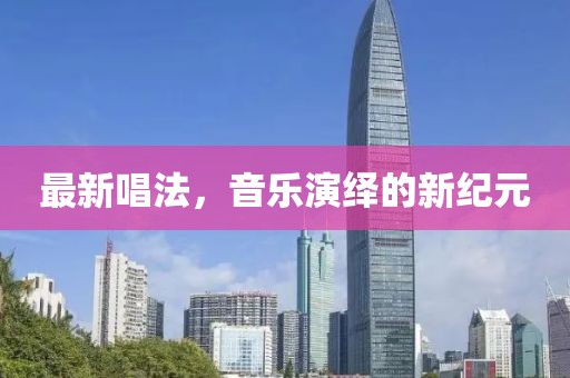 最新唱法，音乐演绎的新纪元