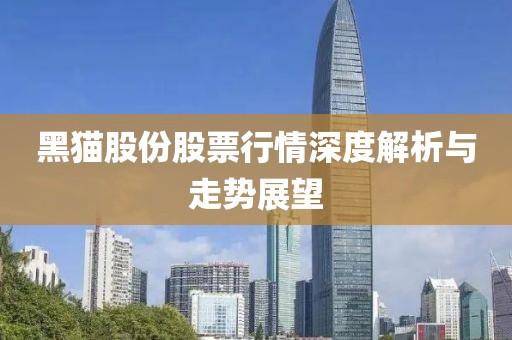 黑猫股份股票行情深度解析与走势展望