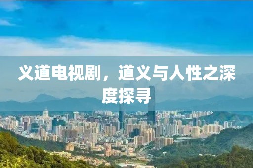 义道电视剧，道义与人性之深度探寻