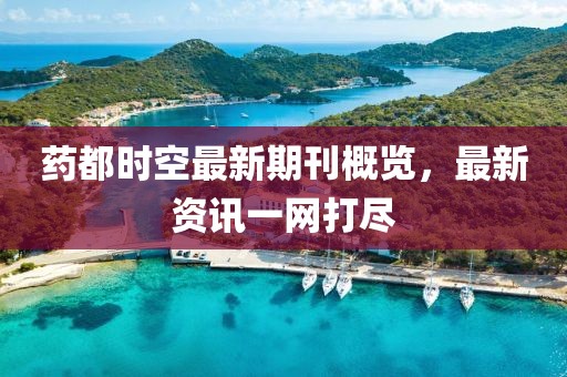 药都时空最新期刊概览，最新资讯一网打尽