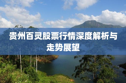 贵州百灵股票行情深度解析与走势展望