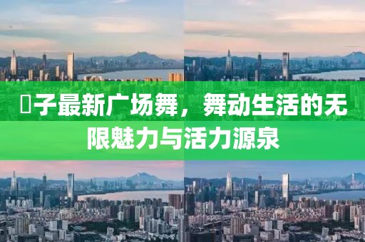 応子最新广场舞，舞动生活的无限魅力与活力源泉