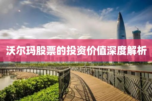 沃尔玛股票的投资价值深度解析