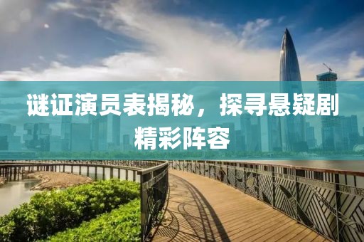 谜证演员表揭秘，探寻悬疑剧精彩阵容