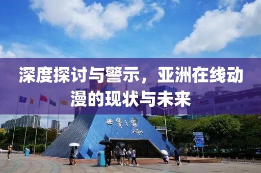 深度探讨与警示，亚洲在线动漫的现状与未来
