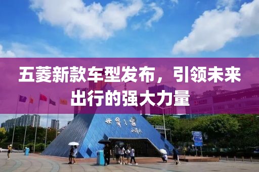 五菱新款车型发布，引领未来出行的强大力量