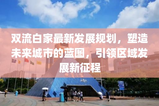 双流白家最新发展规划，塑造未来城市的蓝图，引领区域发展新征程