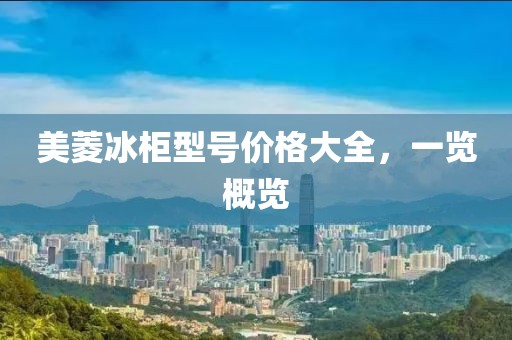 美菱冰柜型号价格大全，一览概览