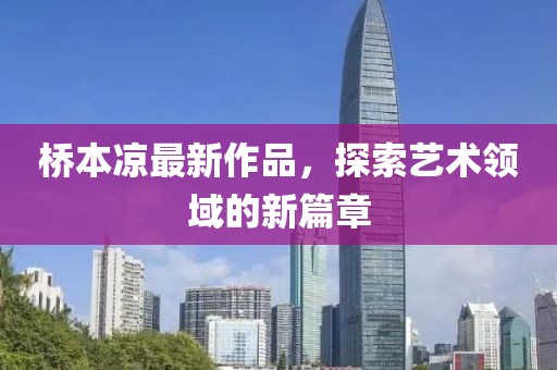 桥本凉最新作品，探索艺术领域的新篇章