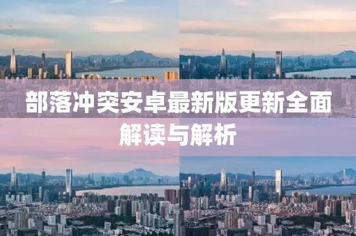 部落冲突安卓最新版更新全面解读与解析
