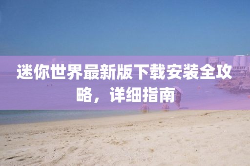 迷你世界最新版下载安装全攻略，详细指南