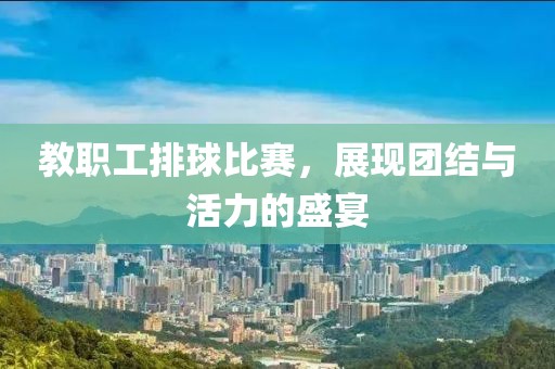 教职工排球比赛，展现团结与活力的盛宴