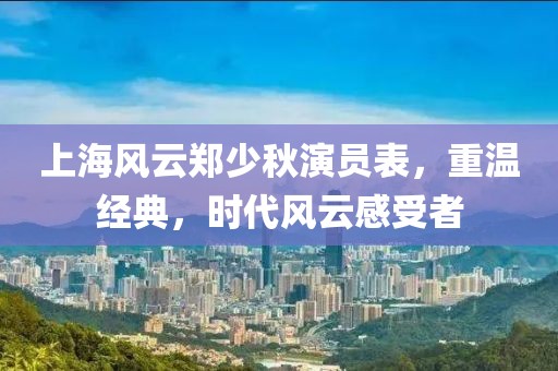 上海风云郑少秋演员表，重温经典，时代风云感受者