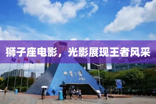 狮子座电影，光影展现王者风采