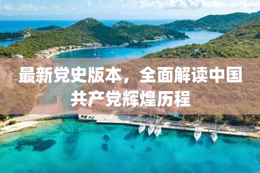 最新党史版本，全面解读中国共产党辉煌历程
