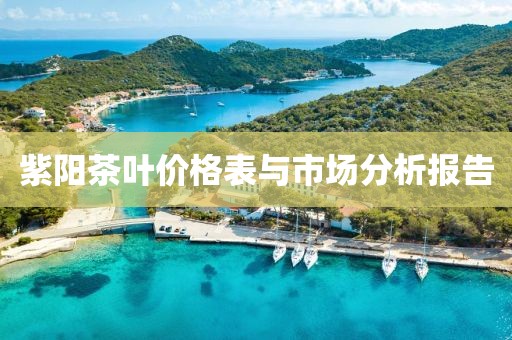 紫阳茶叶价格表与市场分析报告